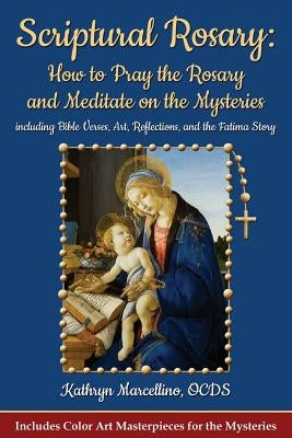 Scriptural Rosary: How to Pray the Rosary and Meditate on the Mysteries: including Bible Verses, Art, Reflections, and the Fatima Story by Marcellino, Kathryn