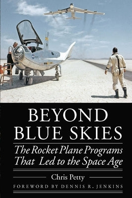 Beyond Blue Skies: The Rocket Plane Programs That Led to the Space Age by Petty, Chris