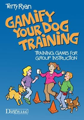 Gamify Your Dog Training: Training Games for Group Instruction by Ryan, Terry