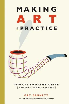 Making Art a Practice: How to Be the Artist You Are by Bennett, Cat