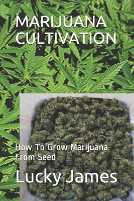 Marijuana Cultivation: How To Grow Marijuana From Seed by James, Lucky