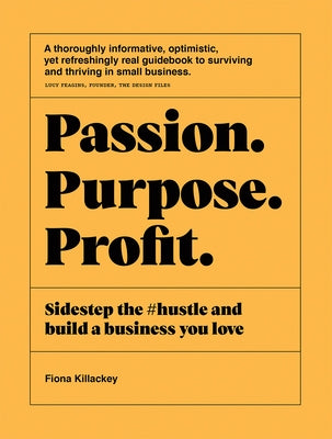 Passion Purpose Profit: Sidestep the #Hustle and Build a Business You Love by Killackey, Fiona