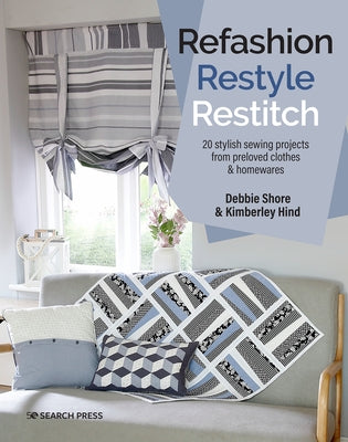 Refashion, Restyle, Restitch: 20 Stylish Sewing Projects from Preloved Clothes & Homewares by Shore, Debbie