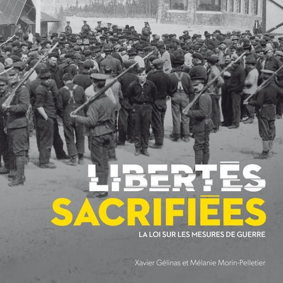 Libertés Sacrifiées: La Loi Sur Les Mesures de Guerre by G&#233;linas, Xavier