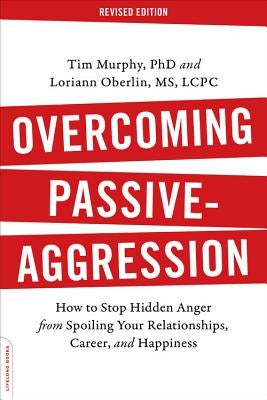 Overcoming Passive-Aggression: How to Stop Hidden Anger from Spoiling Your Relationships, Career, and Happiness by Murphy, Tim