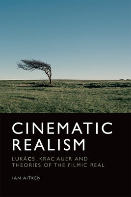 Cinematic Realism: Lukás, Kracauer and Theories of the Filmic Real by Aitken, Ian