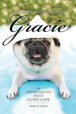 The Wit and Wisdom of Gracie: An Opinionated Pug's Guide to Life by Davis, Gracie