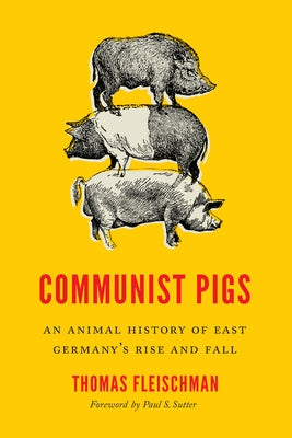 Communist Pigs: An Animal History of East Germany's Rise and Fall by Fleischman, Thomas