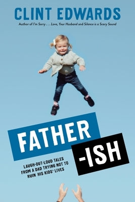 Father-Ish: Laugh-Out-Loud Tales from a Dad Trying Not to Ruin His Kids' Lives by Edwards, Clint