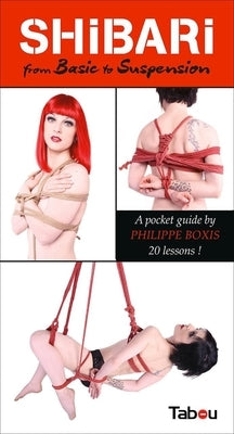Shibari from Basic to Suspension: A Pocket Guide: 20 Lessons by Boxis, Philippe