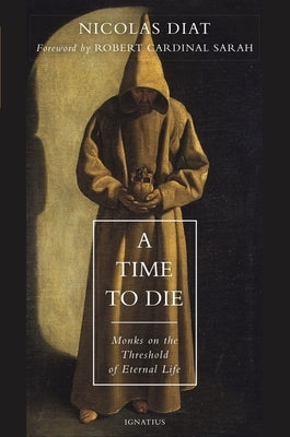 A Time to Die: Monks on the Threshold of Eternal Life by Diat, Nicolas