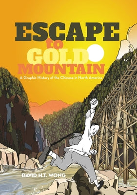 Escape to Gold Mountain: A Graphic History of the Chinese in North America by Wong, David H. T.