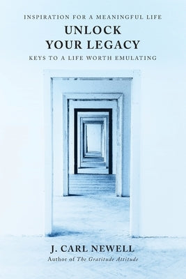 Unlock Your Legacy: Keys to a Life Worth Emulating by Newell, J. Carl