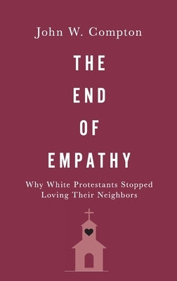 The End of Empathy: Why White Protestants Stopped Loving Their Neighbors by Compton, John W.