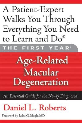 The First Year: Age-Related Macular Degeneration: An Essential Guide for the Newly Diagnosed by Roberts, Daniel L.