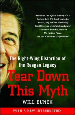 Tear Down This Myth: The Right-Wing Distortion of the Reagan Legacy by Bunch, Will