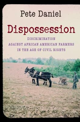 Dispossession: Discrimination against African American Farmers in the Age of Civil Rights by Daniel, Pete