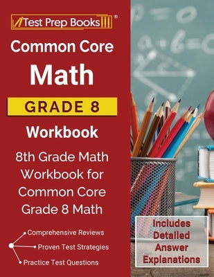 Common Core Math Grade 8 Workbook: 8th Grade Math Workbook for Common Core Grade 8 Math [Includes Detailed Answer Explanations] by Test Prep Books