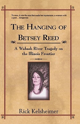The Hanging of Betsey Reed: A Wabash River Tragedy on the Illinois Frontier by Kelsheimer, Ben