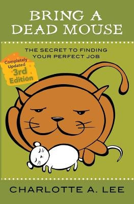 Bring a Dead Mouse, 3rd Edition: The Secret to Finding Your Perfect Job by Lee, Charlotte a.