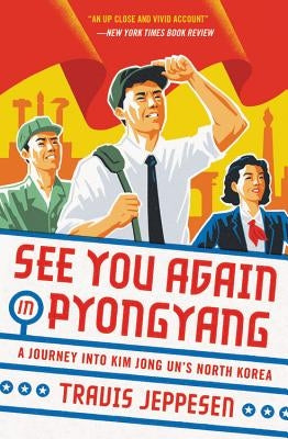 See You Again in Pyongyang: A Journey Into Kim Jong Un's North Korea by Jeppesen, Travis