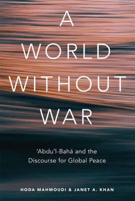 A World Without War: 'Abdu'l-Baha and the Discourse for Global Peace by Khan, Janet