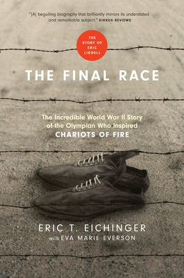 The Final Race: The Incredible World War II Story of the Olympian Who Inspired Chariots of Fire by Eichinger, Eric T.