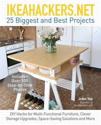 Ikeahackers.Net 25 Biggest and Best Projects: DIY Hacks for Multi-Functional Furniture, Clever Storage Upgrades, Space-Saving Solutions and More by Yap, Jules