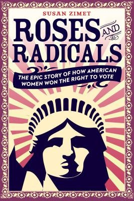 Roses and Radicals: The Epic Story of How American Women Won the Right to Vote by Zimet, Susan