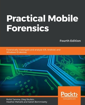 Practical Mobile Forensics - Fourth Edition by Tamma, Rohit