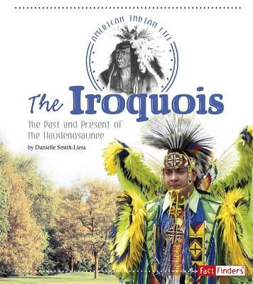 The Iroquois: The Past and Present of the Haudenosaunee by Smith-Llera, Danielle
