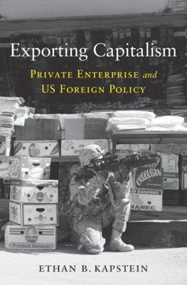 Exporting Capitalism: Private Enterprise and Us Foreign Policy by Kapstein, Ethan B.