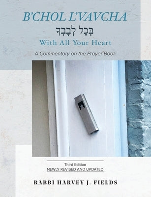 B'chol L'vavcha: A Commentary on the Prayer Book by Fields, Harvey J.