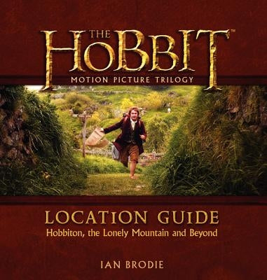 The Hobbit Motion Picture Trilogy Location Guide: Hobbiton, the Lonely Mountain and Beyond by Brodie, Ian