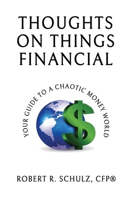 Thoughts on Things Financial: Your Guide To A Chaotic Money World by Schulz, Robert R.