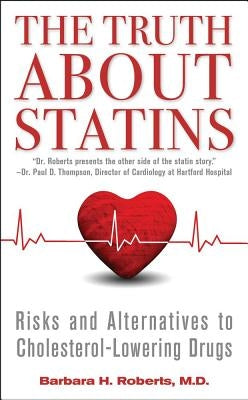 The Truth about Statins: Risks and Alternatives to Cholesterol-Lowering Drugs by Roberts, Barbara H.