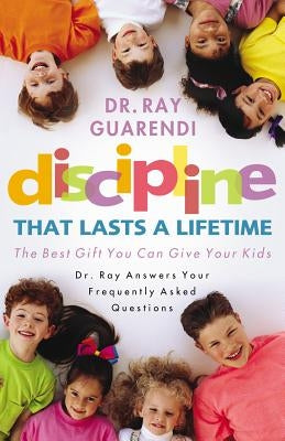 Discipline That Lasts a Lifetime: The Best Gift You Can Give Your Kids by Guarendi, Ray