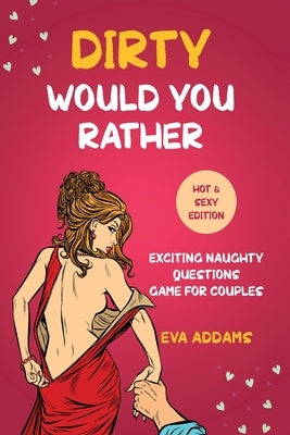 Dirty Would You Rather: Exciting Naughty Questions Game for Couples (Hot and Sexy Edition) by Addams, Eva