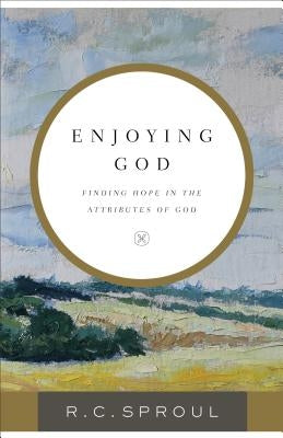 Enjoying God: Finding Hope in the Attributes of God by Sproul, R. C.