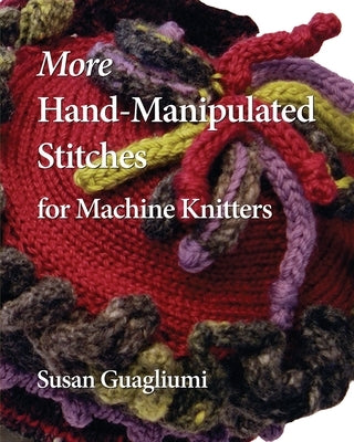 More Hand-Manipulated Stitches for Machine Knitters by Guagliumi, Susan