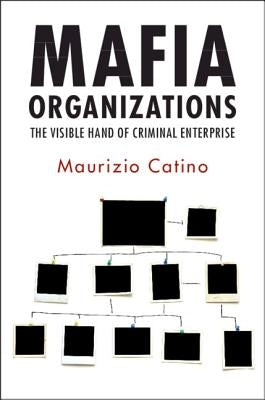 Mafia Organizations: The Visible Hand of Criminal Enterprise by Catino, Maurizio