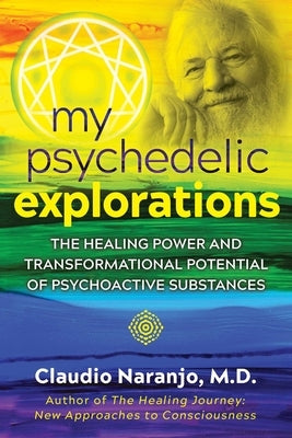 My Psychedelic Explorations: The Healing Power and Transformational Potential of Psychoactive Substances by Naranjo, Claudio