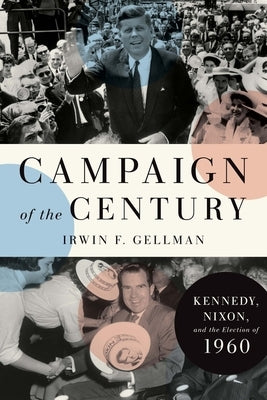 Campaign of the Century: Kennedy, Nixon, and the Election of 1960 by Gellman, Irwin F.