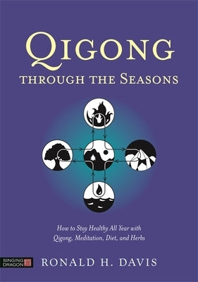 Qigong Through the Seasons: How to Stay Healthy All Year with Qigong, Meditation, Diet, and Herbs by Davis, Ronald H.