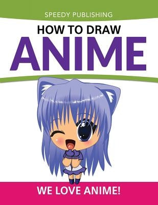 How To Draw Anime: We Love Anime! by Speedy Publishing LLC