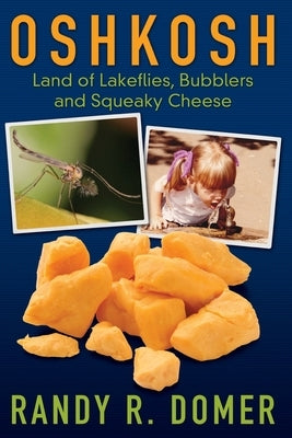 Oshkosh - Land of Lakeflies, Bubblers and Squeaky Cheese by Domer, Randy R.