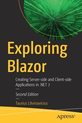 Exploring Blazor: Creating Server-Side and Client-Side Applications in .Net 7 by Litvinavicius, Taurius