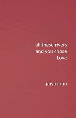 All These Rivers and You Chose Love by John, Jaiya