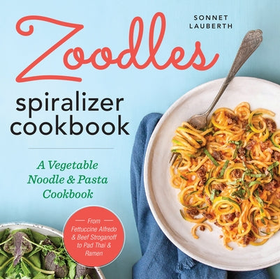 Zoodles Spiralizer Cookbook: A Vegetable Noodle and Pasta Cookbook by Lauberth, Sonnet