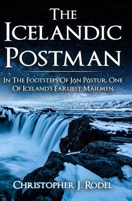 The Icelandic Postman: In the footsteps of Jón Póstur, one of Iceland's earliest mailmen by Rodel, Christopher J.